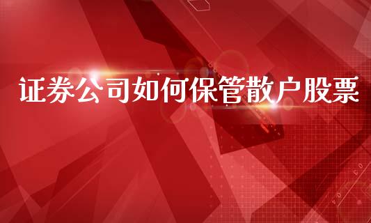 证券公司如何保管散户股票_https://m.gongyisiwang.com_债券咨询_第1张