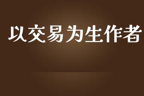 以交易为生作者_https://m.gongyisiwang.com_债券咨询_第1张