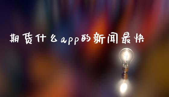 期货什么app的新闻最快_https://m.gongyisiwang.com_财经咨询_第1张