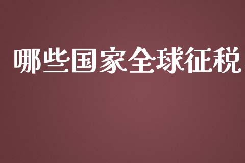 哪些国家全球征税_https://m.gongyisiwang.com_理财产品_第1张