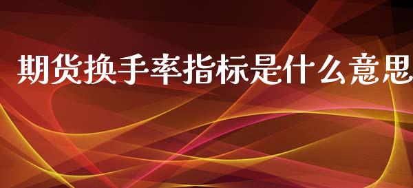 期货换手率指标是什么意思_https://m.gongyisiwang.com_财经咨询_第1张