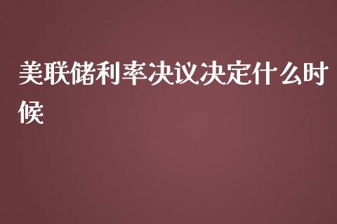 美联储利率决议决定什么时候_https://m.gongyisiwang.com_财经咨询_第1张