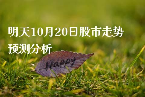 明天10月20日股市走势预测分析_https://m.gongyisiwang.com_理财投资_第1张