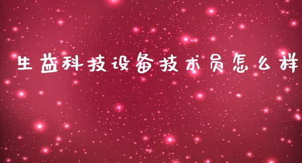 生益科技设备技术员怎么样_https://m.gongyisiwang.com_理财产品_第1张