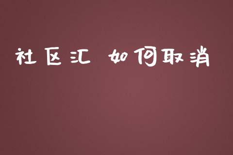 社区汇 如何取消_https://m.gongyisiwang.com_保险理财_第1张