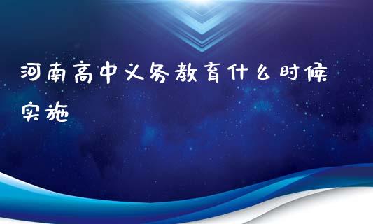 河南高中义务教育什么时候实施_https://m.gongyisiwang.com_理财产品_第1张