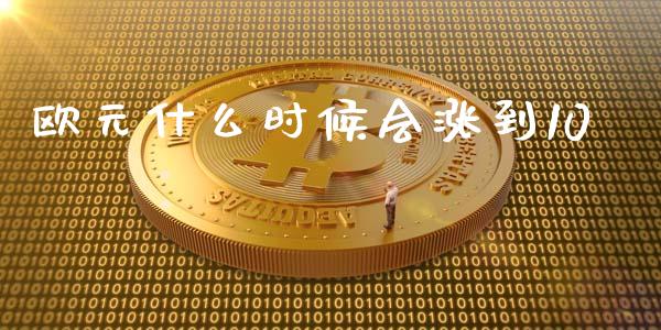 欧元什么时候会涨到10_https://m.gongyisiwang.com_保险理财_第1张