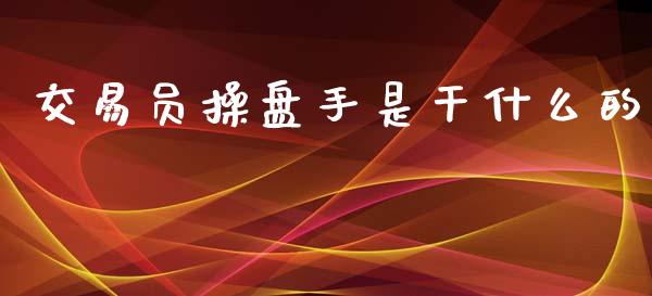 交易员操盘手是干什么的_https://m.gongyisiwang.com_保险理财_第1张