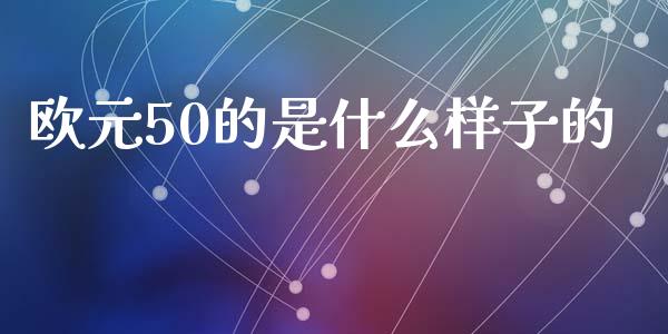 欧元50的是什么样子的_https://m.gongyisiwang.com_信托投资_第1张