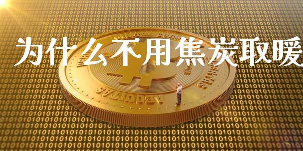 为什么不用焦炭取暖_https://m.gongyisiwang.com_财经时评_第1张