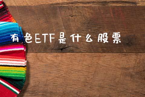 有色ETF是什么股票_https://m.gongyisiwang.com_财经咨询_第1张