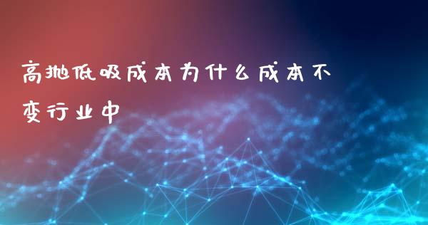 高抛低吸成本为什么成本不变行业中_https://m.gongyisiwang.com_商业资讯_第1张