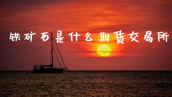 铁矿石是什么期货交易所_https://m.gongyisiwang.com_理财投资_第1张