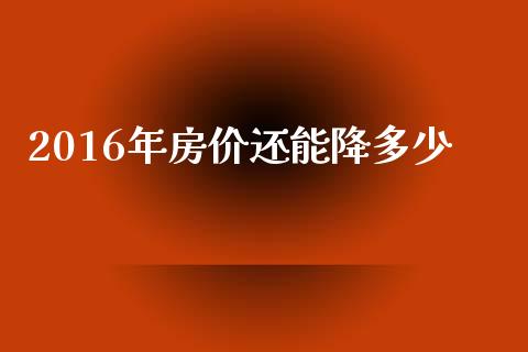 2016年房价还能降多少_https://m.gongyisiwang.com_财经时评_第1张