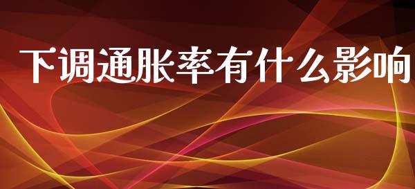 下调通胀率有什么影响_https://m.gongyisiwang.com_理财产品_第1张