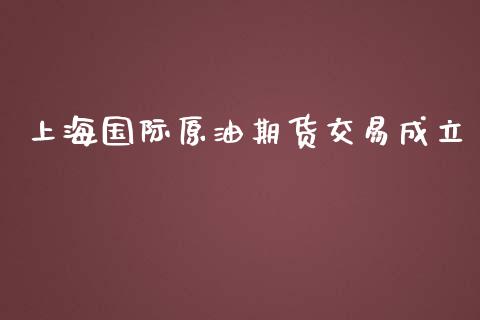 上海国际原油期货交易成立_https://m.gongyisiwang.com_信托投资_第1张