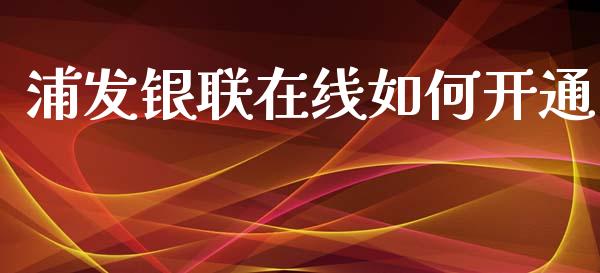 浦发银联在线如何开通_https://m.gongyisiwang.com_商业资讯_第1张