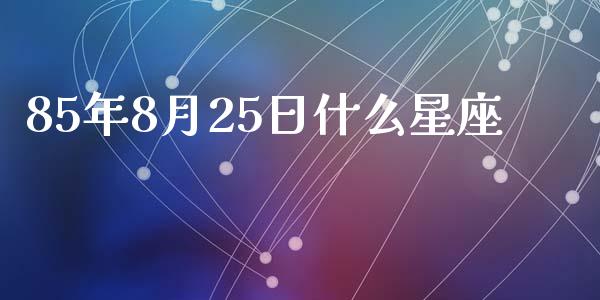 85年8月25日什么星座_https://m.gongyisiwang.com_债券咨询_第1张