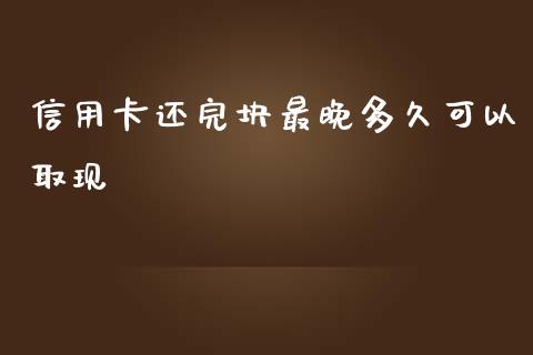 信用卡还完块最晚多久可以取现_https://m.gongyisiwang.com_财经咨询_第1张