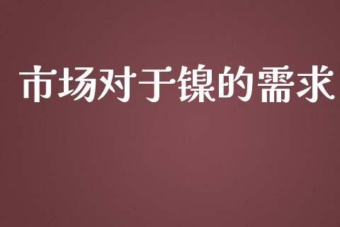 市场对于镍的需求_https://m.gongyisiwang.com_财经咨询_第1张