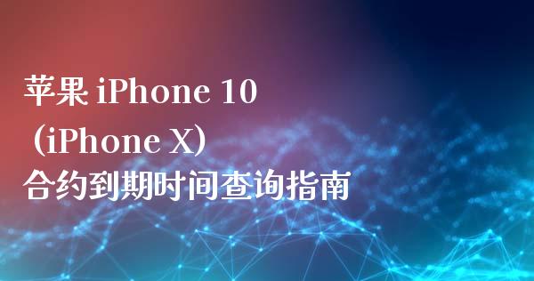 苹果 iPhone 10 (iPhone X) 合约到期时间查询指南_https://m.gongyisiwang.com_理财产品_第1张