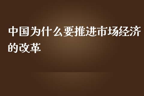 中国为什么要推进市场经济的改革_https://m.gongyisiwang.com_债券咨询_第1张