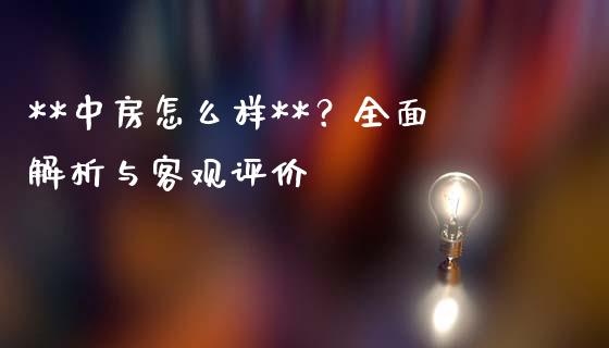 **中房怎么样**？全面解析与客观评价_https://m.gongyisiwang.com_财经咨询_第1张