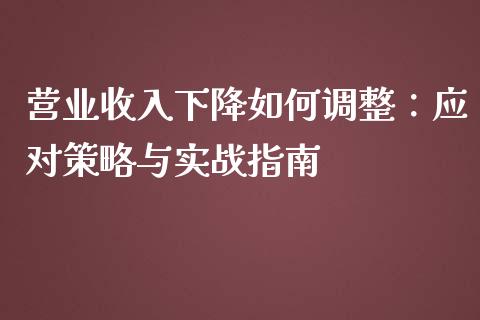 营业收入下降如何调整:应对策略与实战指南_债券咨询_第1张_财经咨询_财经时评_理财产品_商业资讯 营业收入下降如何调整:应对策略与实战指南_https://m.gongyisiwang.com_债券咨询_第1张