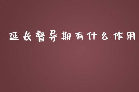 延长督导期有什么作用_https://m.gongyisiwang.com_财经咨询_第1张