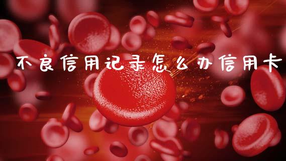 不良信用记录怎么办信用卡_https://m.gongyisiwang.com_保险理财_第1张