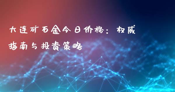 大连矿石金今日价格：权威指南与投资策略_https://m.gongyisiwang.com_理财产品_第1张
