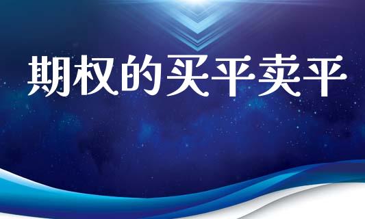 期权的买平卖平_https://m.gongyisiwang.com_债券咨询_第1张