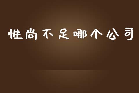 性尚不足哪个公司_https://m.gongyisiwang.com_理财产品_第1张