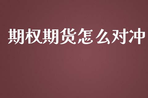 期权期货怎么对冲_https://m.gongyisiwang.com_理财产品_第1张