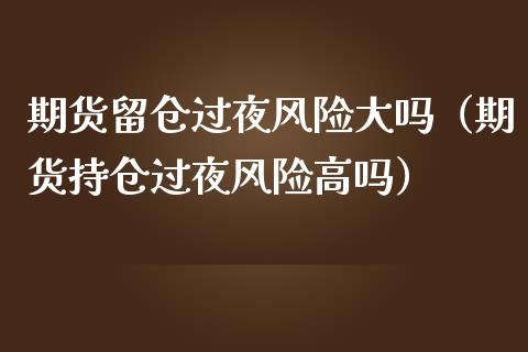 期货留仓过夜风险大吗（期货持仓过夜风险高吗）_https://m.gongyisiwang.com_商业资讯_第1张