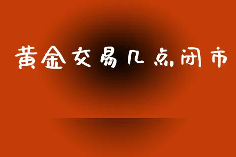 黄金交易几点闭市_https://m.gongyisiwang.com_理财投资_第1张