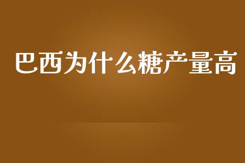 巴西为什么糖产量高_https://m.gongyisiwang.com_理财产品_第1张