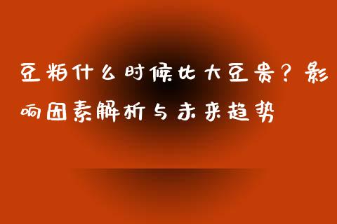 豆粕什么时候比大豆贵？影响因素解析与未来趋势_https://m.gongyisiwang.com_财经咨询_第1张