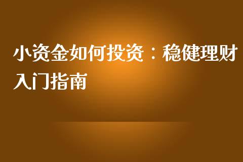 小资金如何投资：稳健理财入门指南_https://m.gongyisiwang.com_财经咨询_第1张