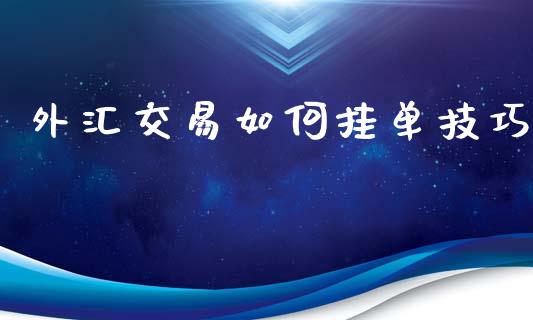 外汇交易如何挂单技巧_https://m.gongyisiwang.com_保险理财_第1张