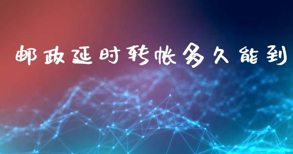 邮政延时转帐多久能到_https://m.gongyisiwang.com_理财产品_第1张