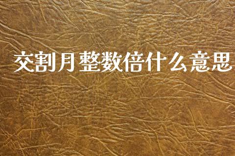 交割月整数倍什么意思_https://m.gongyisiwang.com_保险理财_第1张