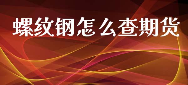 螺纹钢怎么查期货_https://m.gongyisiwang.com_保险理财_第1张