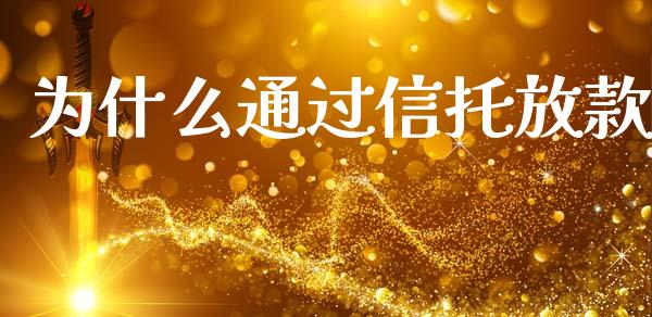 为什么通过信托放款_https://m.gongyisiwang.com_理财产品_第1张