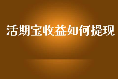 活期宝收益如何提现_https://m.gongyisiwang.com_保险理财_第1张