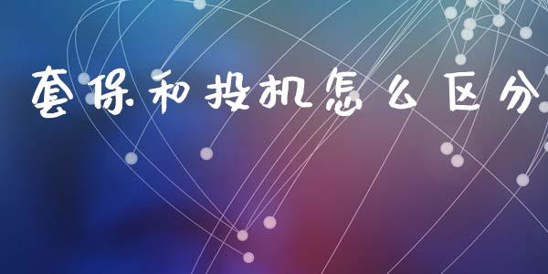 套保和投机怎么区分_https://m.gongyisiwang.com_财经咨询_第1张