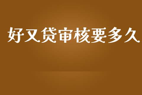 好又贷审核要多久_https://m.gongyisiwang.com_财经咨询_第1张