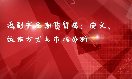 鸡副产品期货贸易：定义、运作方式与市场分析_https://m.gongyisiwang.com_商业资讯_第1张