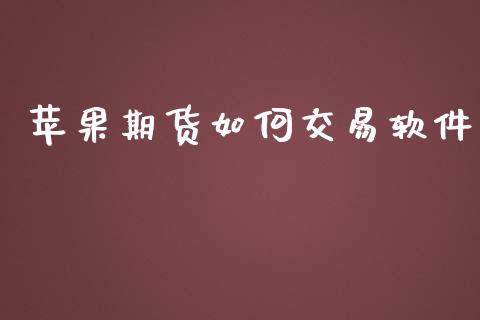 苹果期货如何交易软件_https://m.gongyisiwang.com_财经咨询_第1张