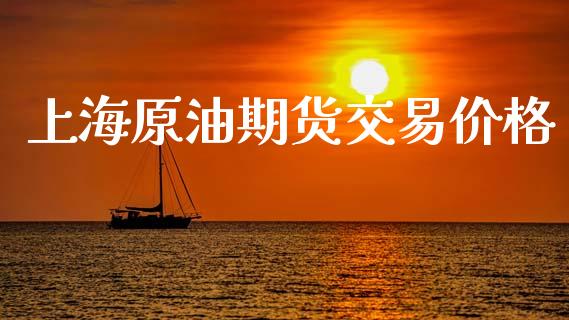 上海原油期货交易价格_https://m.gongyisiwang.com_信托投资_第1张